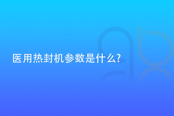 医用热封机参数是什么?